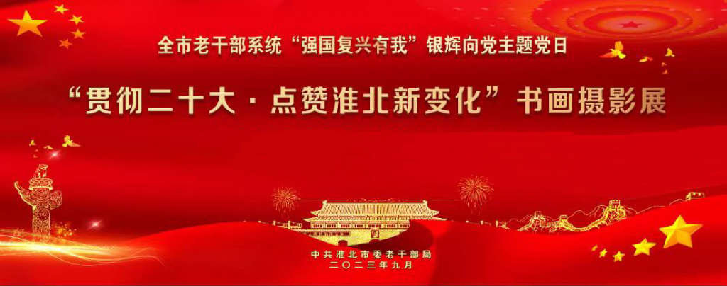 新展推荐：全市老干部系统“强国复兴有我”银辉向党主题党日 “贯彻二十大•点赞淮北新变化”书画摄影展